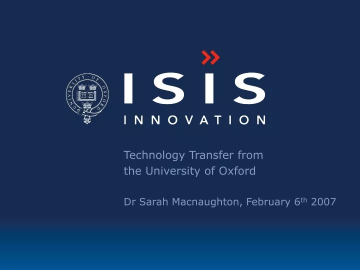 technology transfer from the university of oxford dr sarah macnaughton february 6 th 2007