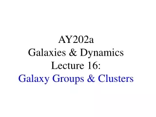 AY202a   Galaxies &amp; Dynamics Lecture 16: Galaxy Groups &amp; Clusters
