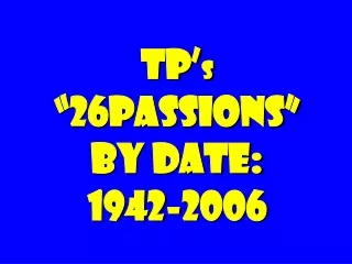 TP’ s  “26Passions” by date: 1942-2006