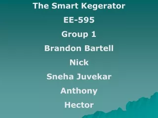 The Smart Kegerator EE-595 Group 1 Brandon Bartell Nick Sneha Juvekar Anthony Hector