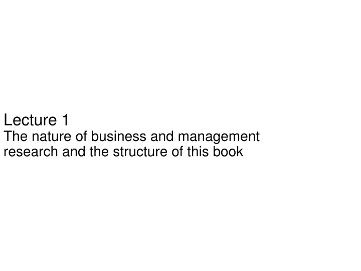 lecture 1 the nature of business and management research and the structure of this book