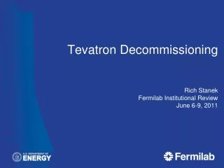 Tevatron Decommissioning Rich Stanek Fermilab Institutional Review June 6-9, 2011