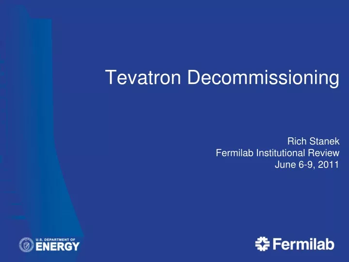 tevatron decommissioning rich stanek fermilab institutional review june 6 9 2011