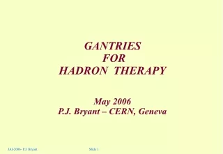 GANTRIES   FOR  HADRON  THERAPY May 2006 P.J. Bryant – CERN, Geneva