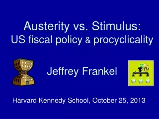 Austerity vs. Stimulus: US fiscal policy  &amp;  procyclicality Jeffrey Frankel