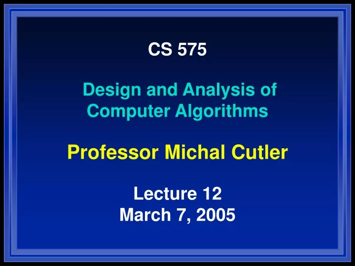 cs 575 design and analysis of computer algorithms professor michal cutler lecture 12 march 7 2005