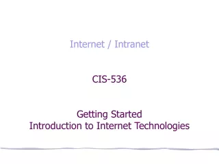 Internet / Intranet CIS-536 Getting Started Introduction to Internet Technologies