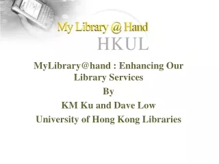 MyLibrary@hand : Enhancing Our Library Services By KM Ku and Dave Low