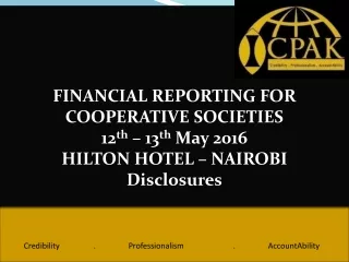 FINANCIAL REPORTING FOR COOPERATIVE SOCIETIES 12 th  – 13 th  May 2016 HILTON HOTEL – NAIROBI