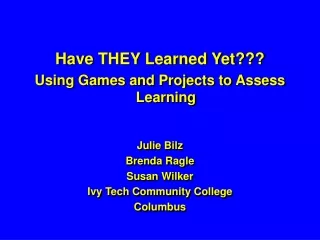 Have THEY Learned Yet??? Using Games and Projects to Assess Learning  Julie Bilz  Brenda Ragle