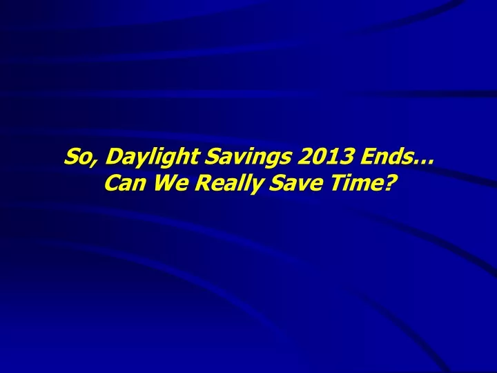 so daylight savings 2013 ends can we really save
