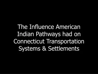 The Influence American Indian Pathways had on Connecticut Transportation Systems &amp; Settlements