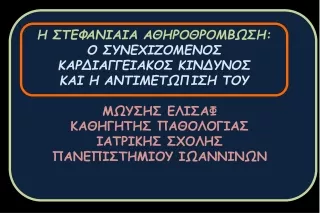 Η ΣΤΕΦΑΝΙΑΙΑ ΑΘΗΡΟΘΡΟΜΒΩΣΗ:  Ο ΣΥΝΕΧΙΖΟΜΕΝΟΣ ΚΑΡΔΙΑΓΓΕΙΑΚΟΣ ΚΙΝΔΥΝΟΣ  ΚΑΙ Η ΑΝΤΙΜΕΤΩΠΙΣΗ ΤΟΥ