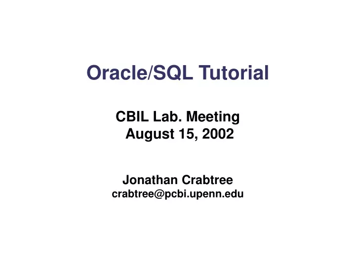 oracle sql tutorial cbil lab meeting august 15 2002 jonathan crabtree crabtree@pcbi upenn edu