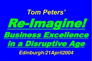Tom Peters’   Re-Imagine! Business Excellence in a Disruptive Age Edinburgh/21April2004
