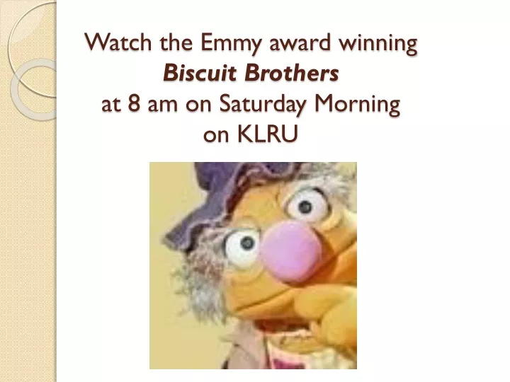 watch the emmy award winning biscuit brothers at 8 am on saturday morning on klru
