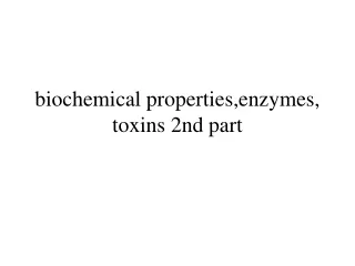 biochemical properties,enzymes, toxins 2nd part