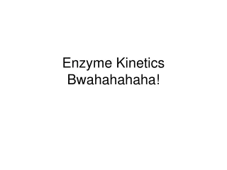 Enzyme Kinetics Bwahahahaha!