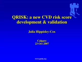 QRISK: a new CVD risk score  development &amp; validation Julia Hippisley-Cox Calgary 23 Oct 2007