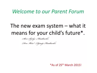 Welcome to our Parent Forum The new exam system – what it means for your child’s future*.