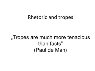 Rhetoric and tropes „Tropes are much more tenacious than facts” (Paul de Man)