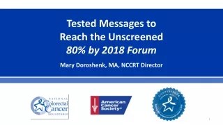 Tested Messages to Reach the Unscreened 80% by 2018 Forum Mary Doroshenk, MA, NCCRT Director