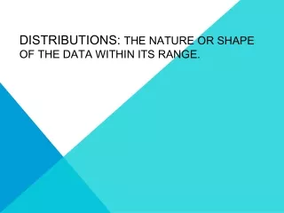 Distributions:  The nature or shape of the data within its range.