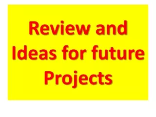 Review and Ideas for future Projects