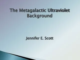The Metagalactic Ultraviolet Background Jennifer E. Scott