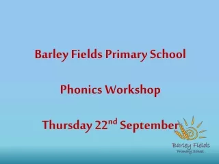 Barley Fields Primary School Phonics Workshop Thursday 22 nd  September
