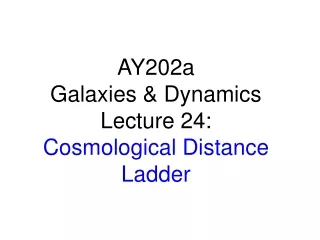 AY202a   Galaxies &amp; Dynamics Lecture 24: Cosmological Distance Ladder