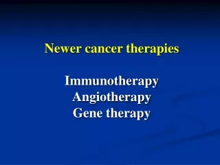 Newer cancer therapies Immunotherapy Angiotherapy  Gene therapy