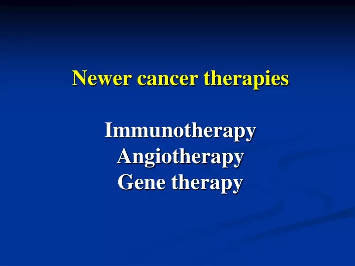 newer cancer therapies immunotherapy angiotherapy gene therapy