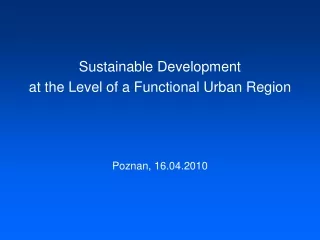 Sustainable Development  at the Level of a Functional Urban Region Poznan, 16.04.2010