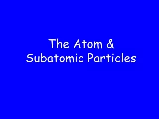 The Atom &amp; Subatomic Particles