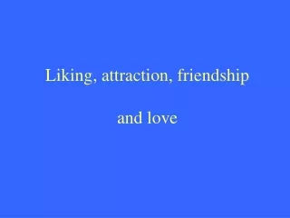 Liking, attraction, friendship and love