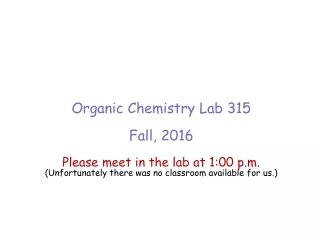 Organic Chemistry Lab 315 Fall, 2016 Please meet in the lab at 1:00 p.m.