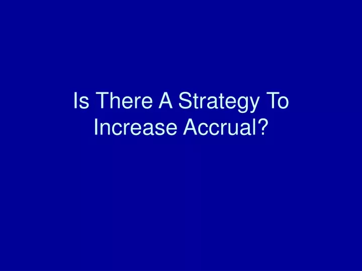 is there a strategy to increase accrual