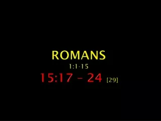 ROmans 1:1-15 15:17 – 24  [29]