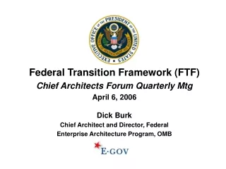Federal Transition Framework (FTF) Chief Architects Forum Quarterly Mtg April 6, 2006 Dick Burk