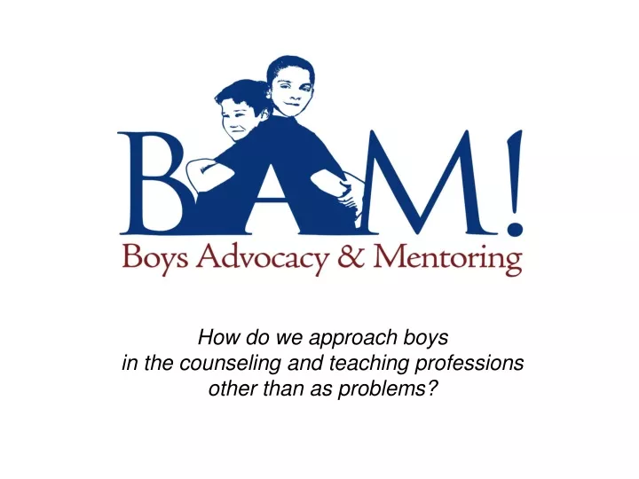 how do we approach boys in the counseling and teaching professions other than as problems