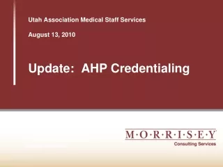 Utah Association Medical Staff Services August 13, 2010 Update:  AHP Credentialing