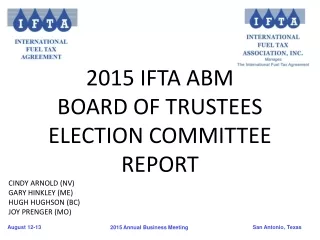 2015 IFTA ABM  BOARD OF TRUSTEES ELECTION COMMITTEE  REPORT CINDY ARNOLD (NV) GARY HINKLEY (ME)
