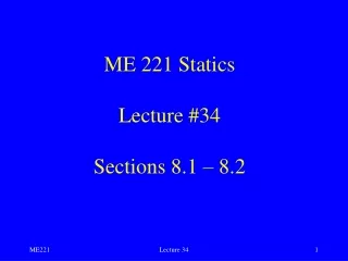ME 221 Statics Lecture #34 Sections 8.1 – 8.2