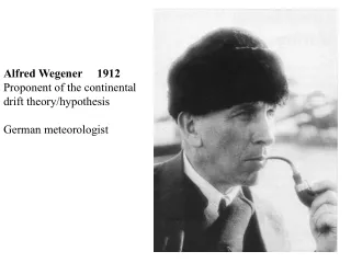 Alfred Wegener     1912 Proponent of the continental drift theory/hypothesis German meteorologist