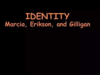 IDENTITY Marcia, Erikson, and Gilligan