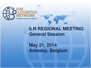 ILN REGIONAL MEETING General Session	 May 21, 2014 Antwerp ,  Belgium