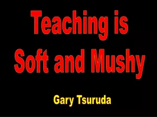 Teaching is Soft and Mushy