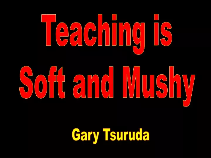 teaching is soft and mushy