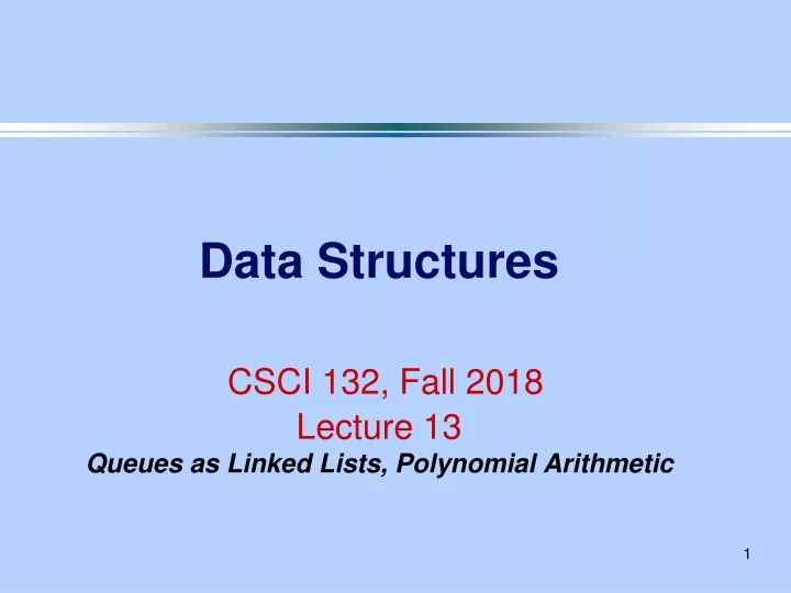 data structures csci 132 fall 2018 lecture 13 queues as linked lists polynomial arithmetic
